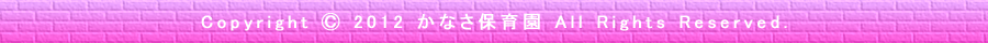 Copyright &copy; 2012 かなさ保育園 All Rights Reserved.